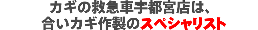 カギの救急車宇都宮店は、合いカギ作製のスペシャリスト