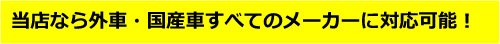 当店なら外車・国産車すべてのメーカーに対応可能！